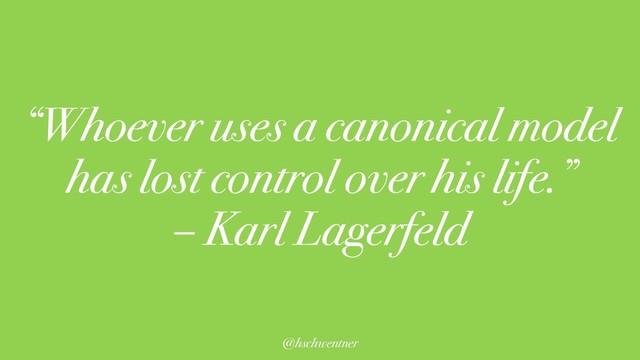 @hschwentner
“Whoever uses a canonical model
has lost control over his life.”
– Karl Lagerfeld

