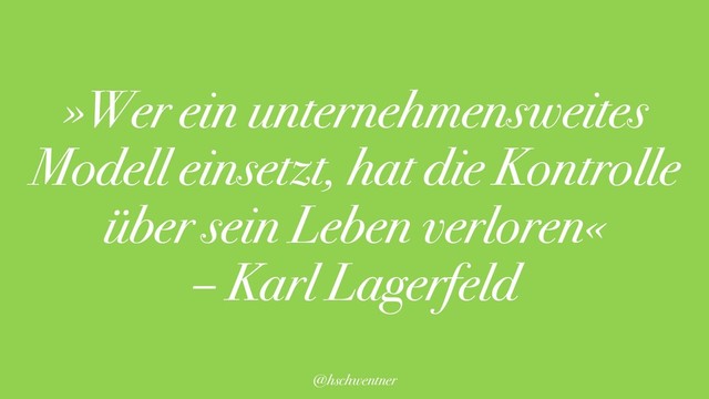@hschwentner
»Wer ein unternehmensweites
Modell einsetzt, hat die Kontrolle
über sein Leben verloren«
– Karl Lagerfeld
