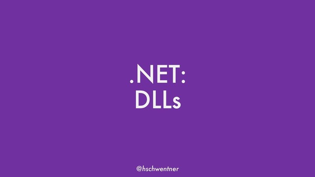 @hschwentner
.NET:
DLLs
