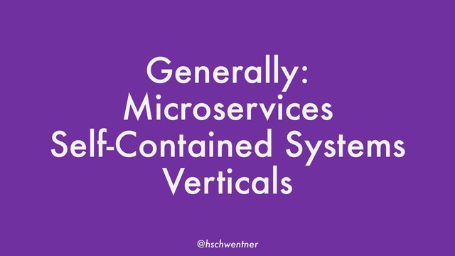 @hschwentner
Generally:
Microservices
Self-Contained Systems
Verticals
