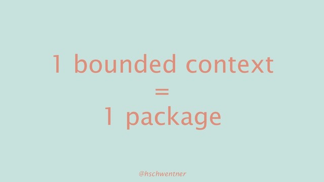 @hschwentner
1 bounded context
=
1 package
