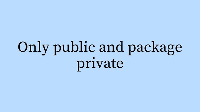 Only public and package
private
