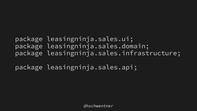 @hschwentner
package leasingninja.sales.ui;
package leasingninja.sales.domain;
package leasingninja.sales.infrastructure;
package leasingninja.sales.api;
