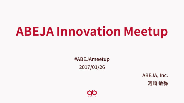 ABEJA Innovation Meetup
#ABEJAmeetup
2017/01/26
ABEJA, Inc.
河崎 敏弥
