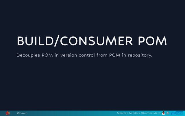 BUILD/CONSUMER POM
Decouples POM in version control from POM in repository.
#maven Maarten Mulders (@mthmulders)
