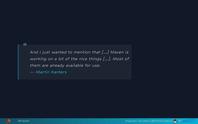 “
And I just wanted to mention that [...] Maven is
working on a lot of the nice things [...]. Most of
them are already available for use. 

-- Martin Kanters
#maven Maarten Mulders (@mthmulders)
