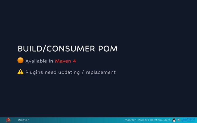 BUILD/CONSUMER POM
🟠
Available in Maven 4
⚠️
Plugins need updating / replacement
#maven Maarten Mulders (@mthmulders)
