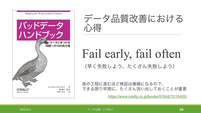 σʔλ඼࣭վળʹ͓͚Δ
৺ಘ
Fail early, fail often
ʢૣࣦ͘ഊ͠Α͏ɺͨ͘͞Μࣦഊ͠Α͏ʣ
ޙͷ޻ఔʹਐΉ΄Ͳݕূ͸ෳࡶʹͳΔͷͰɺ
Ͱ͖ΔݶΓૣظʹɺͨ͘͞Μચ͍ग़͓ͯ͘͜͠ͱ͕ॏཁ
2020/10/13 σʔλͷ඼࣭ɺͲ͏ଌΔʁ 38
https://www.oreilly.co.jp/books/9784873116402/
