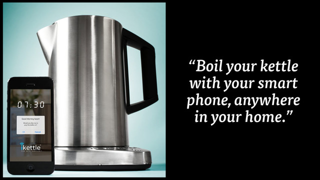 “Boil your kettle
with your smart
phone, anywhere
in your home.”

