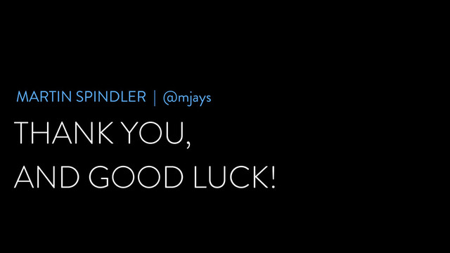THANK YOU,
AND GOOD LUCK!
MARTIN SPINDLER | @mjays
