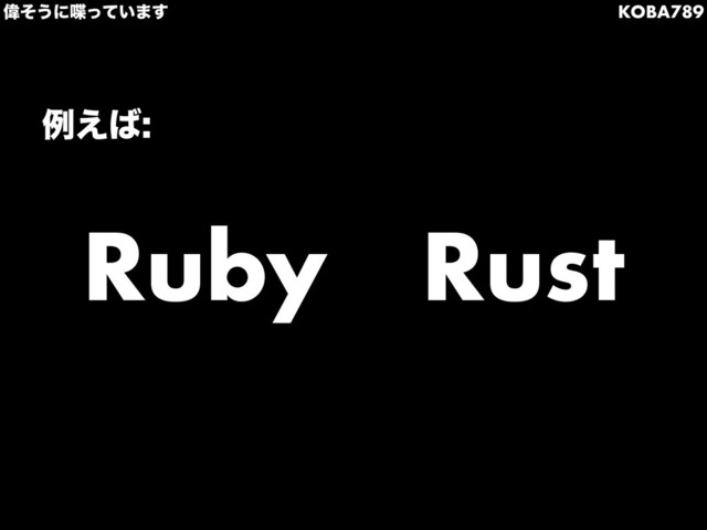 Ғͦ͏ʹ஻͍ͬͯ·͢ KOBA789
Ruby Rust
ྫ͑͹
