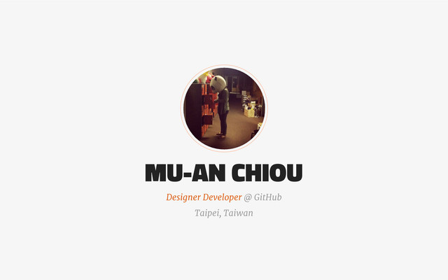 Designer Developer @ GitHub
MU-AN CHIOU
Taipei, Taiwan
