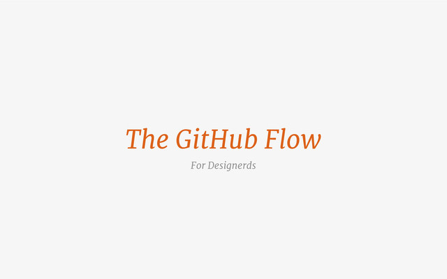 The GitHub Flow
For Designerds
