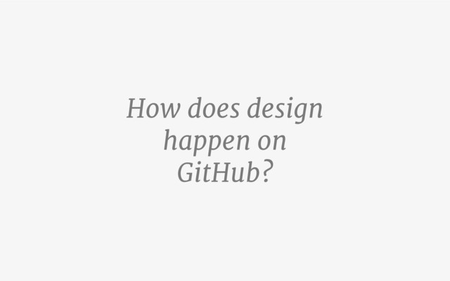 How does design
happen on
GitHub?
