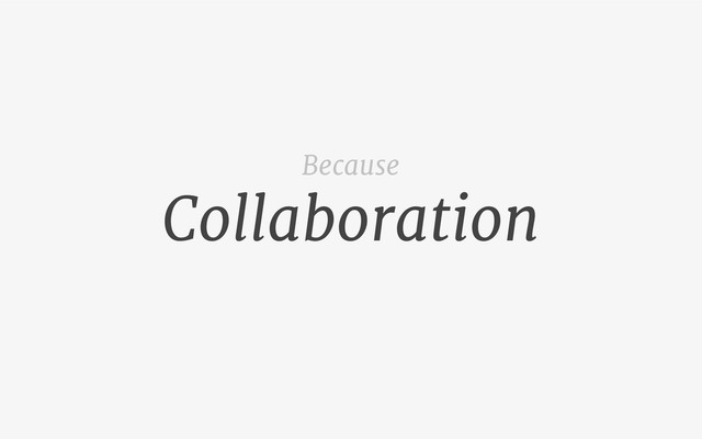 Collaboration
Because
