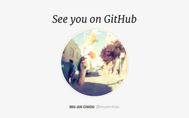 See you on GitHub
@muanchiou
MU-AN CHIOU
