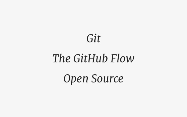 Git
The GitHub Flow
Open Source
