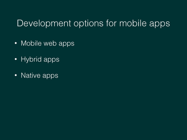 Development options for mobile apps
• Mobile web apps
• Hybrid apps
• Native apps
