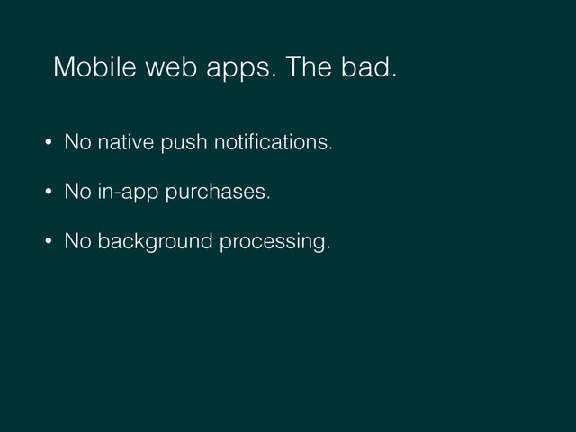 • No native push notiﬁcations.
• No in-app purchases.
• No background processing.
Mobile web apps. The bad.
