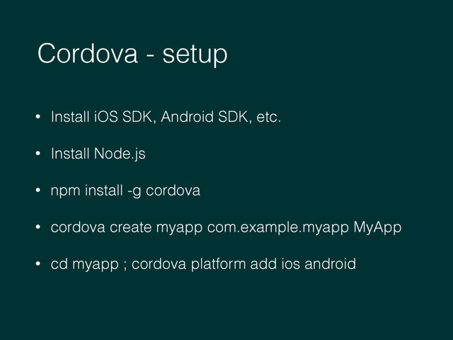 Cordova - setup
• Install iOS SDK, Android SDK, etc.
• Install Node.js
• npm install -g cordova
• cordova create myapp com.example.myapp MyApp
• cd myapp ; cordova platform add ios android
