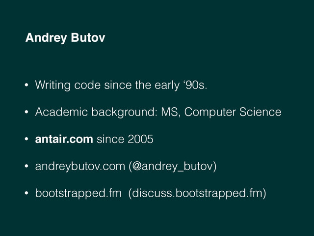 Andrey Butov
• Writing code since the early ‘90s.
• Academic background: MS, Computer Science
• antair.com since 2005
• andreybutov.com (@andrey_butov)
• bootstrapped.fm (discuss.bootstrapped.fm)
