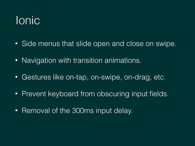 • Side menus that slide open and close on swipe.
• Navigation with transition animations.
• Gestures like on-tap, on-swipe, on-drag, etc.
• Prevent keyboard from obscuring input ﬁelds.
• Removal of the 300ms input delay.
Ionic
