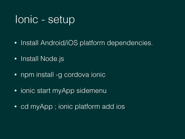 Ionic - setup
• Install Android/iOS platform dependencies.
• Install Node.js
• npm install -g cordova ionic
• ionic start myApp sidemenu
• cd myApp ; ionic platform add ios

