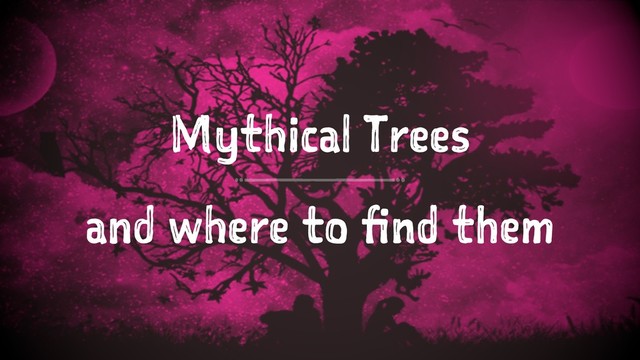 Mythical Trees
and where to find them
