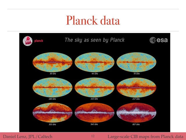Daniel Lenz, JPL/Caltech Large-scale CIB maps from Planck data
Planck data
!12
