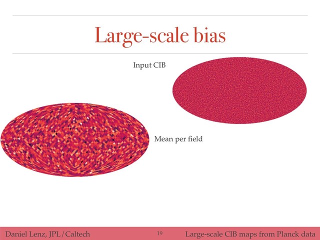 Daniel Lenz, JPL/Caltech Large-scale CIB maps from Planck data
Large-scale bias
!19
Mean per ﬁeld
Input CIB
