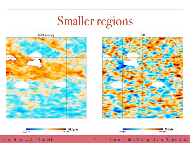 Daniel Lenz, JPL/Caltech Large-scale CIB maps from Planck data
Smaller regions
!24
