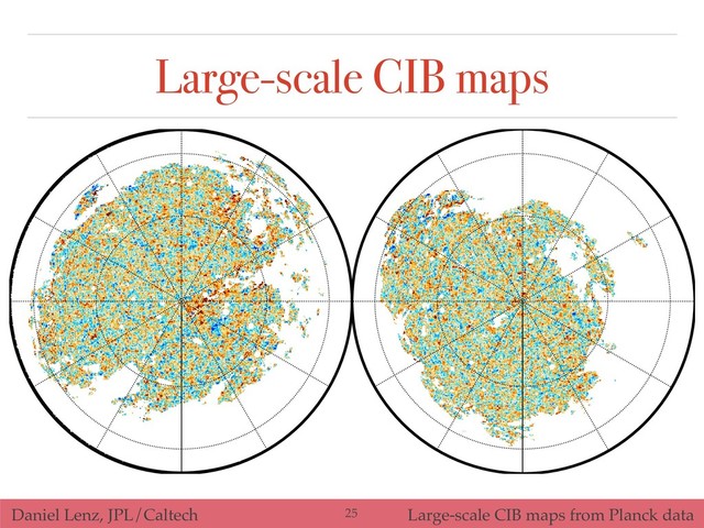 Daniel Lenz, JPL/Caltech Large-scale CIB maps from Planck data
Large-scale CIB maps
!25
