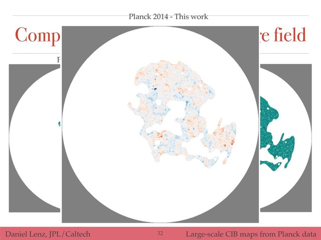 Daniel Lenz, JPL/Caltech Large-scale CIB maps from Planck data
Comparison to earlier work: Large field
Planck (2014 XXX) This work
Planck 2014 - This work
!32
