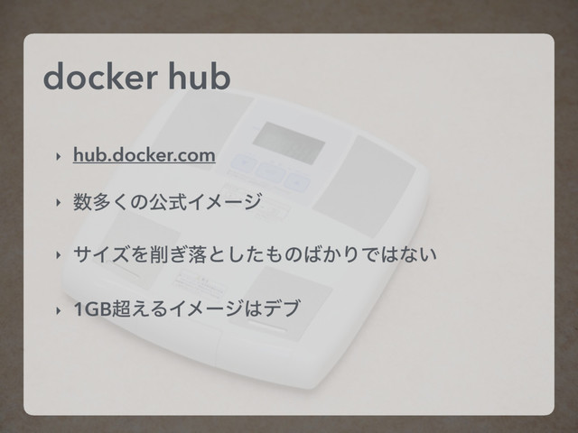 docker hub
‣ hub.docker.com
‣ ਺ଟ͘ͷެࣜΠϝʔδ
‣ αΠζΛ࡟͗མͱͨ͠΋ͷ͹͔ΓͰ͸ͳ͍
‣ 1GB௒͑ΔΠϝʔδ͸σϒ
