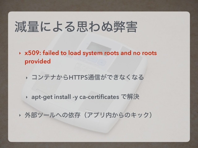 ݮྔʹΑΔࢥΘ͵ฐ֐
‣ x509: failed to load system roots and no roots
provided
‣ ίϯςφ͔ΒHTTPS௨৴͕Ͱ͖ͳ͘ͳΔ
‣ apt-get install -y ca-certiﬁcates Ͱղܾ
‣ ֎෦πʔϧ΁ͷґଘʢΞϓϦ಺͔ΒͷΩοΫʣ
