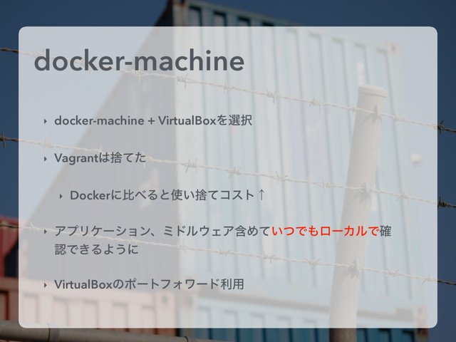 docker-machine
‣ docker-machine + VirtualBoxΛબ୒
‣ Vagrant͸ࣺͯͨ
‣ Dockerʹൺ΂Δͱ࢖͍ࣺͯίετˢ
‣ ΞϓϦέʔγϣϯɺϛυϧ΢ΣΞؚΊ͍ͯͭͰ΋ϩʔΧϧͰ֬
ೝͰ͖ΔΑ͏ʹ
‣ VirtualBoxͷϙʔτϑΥϫʔυར༻
