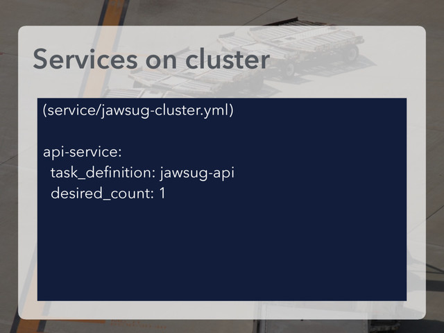 Services on cluster
(service/jawsug-cluster.yml)
api-service:
task_deﬁnition: jawsug-api
desired_count: 1
