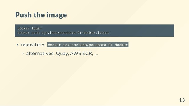 Push the image
docker login
docker push ujovlado/posobota-91-docker:latest
repository: docker.io/ujovlado/posobota-91-docker
alternatives: Quay, AWS ECR, ...
13
