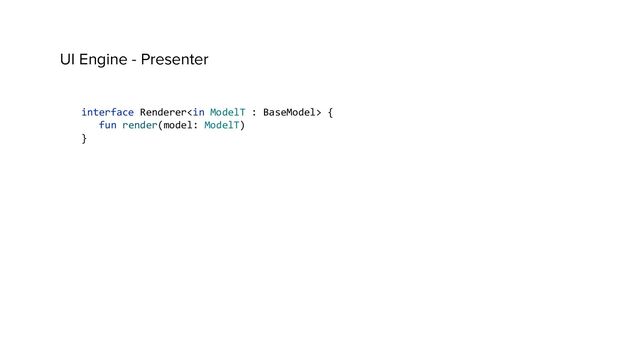 interface Renderer {
fun render(model: ModelT)
}
UI Engine - Presenter
