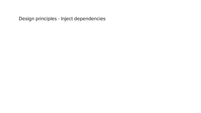 Design principles - Inject dependencies
