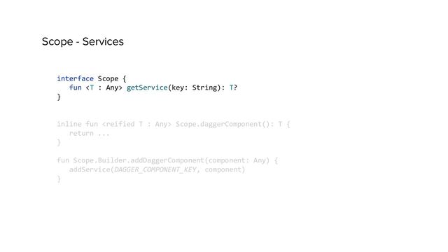 Scope - Services
interface Scope {
fun  getService(key: String): T?
}
inline fun  Scope.daggerComponent(): T {
return ...
}
fun Scope.Builder.addDaggerComponent(component: Any) {
addService(DAGGER_COMPONENT_KEY, component)
}
