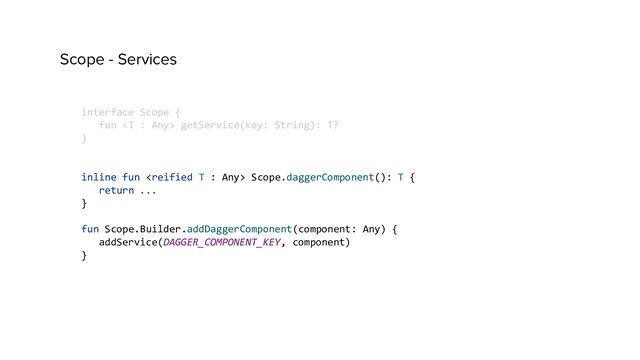 Scope - Services
interface Scope {
fun  getService(key: String): T?
}
inline fun  Scope.daggerComponent(): T {
return ...
}
fun Scope.Builder.addDaggerComponent(component: Any) {
addService(DAGGER_COMPONENT_KEY, component)
}
