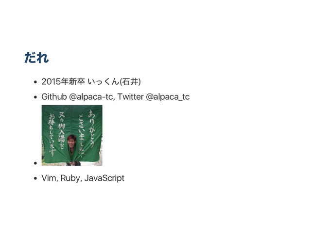 だれ
2015
年新卒 いっくん(
石井)
Github @alpaca‑tc, Twitter @alpaca_tc
Vim, Ruby, JavaScript
