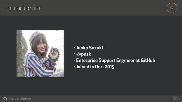 How people build software
!
!
Introduction
2
• Junko Suzuki
• @pnsk
• Enterprise Support Engineer at GitHub
• Joined in Dec. 2015
