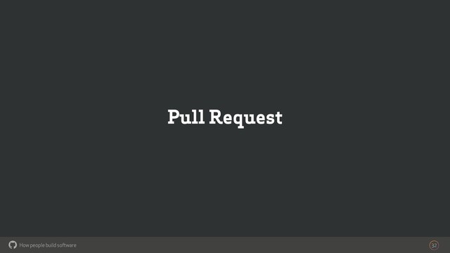 How people build software
!
Pull Request
32

