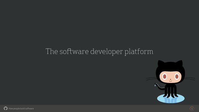 How people build software
!
The software developer platform
5
