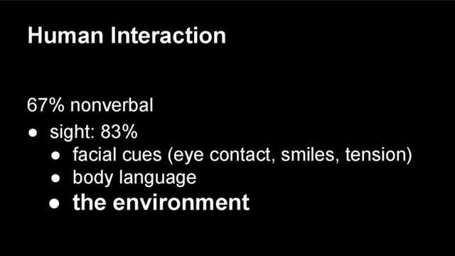 Human Interaction
67% nonverbal
● sight: 83%
● facial cues (eye contact, smiles, tension)
● body language
● the environment
