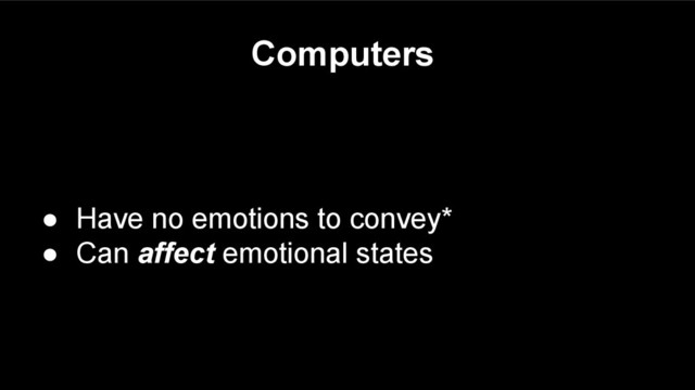 Computers
● Have no emotions to convey*
● Can affect emotional states
