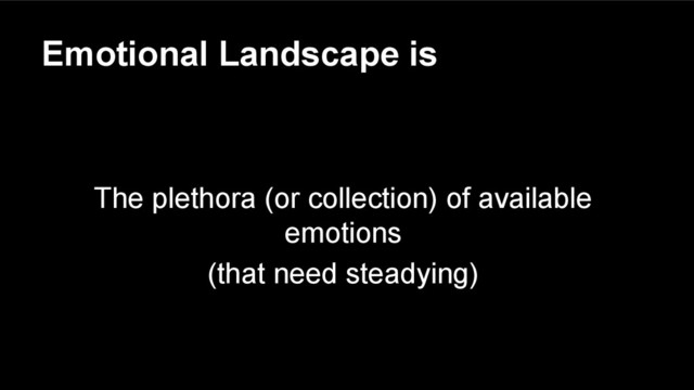 Emotional Landscape is
The plethora (or collection) of available
emotions
(that need steadying)
