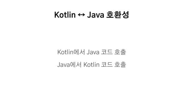 Kotlin ↔ Java 호환성
Kotlin에서 Java 코드 호출
Java에서 Kotlin 코드 호출
